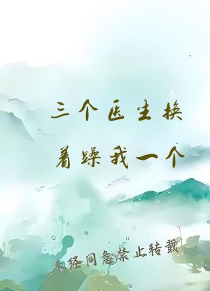 三个医生换着躁我一个